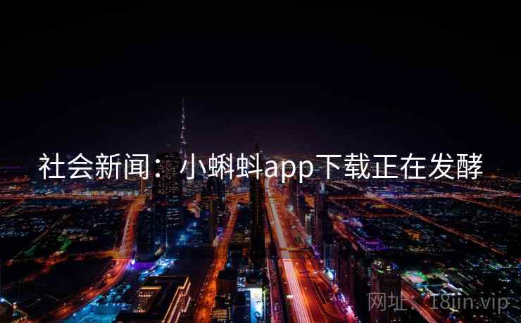 社会新闻：小蝌蚪app下载正在发酵