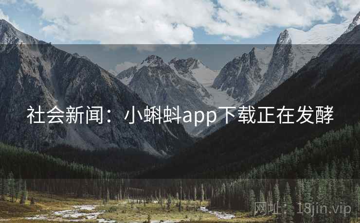 社会新闻：小蝌蚪app下载正在发酵