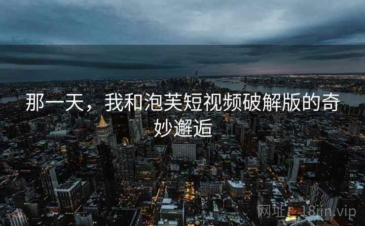 那一天,我和泡芙短视频破解版的奇妙邂逅