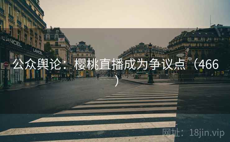 公众舆论:樱桃直播成为争议点(466 )