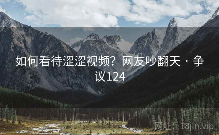 如何看待涩涩视频?网友吵翻天 · 争议124