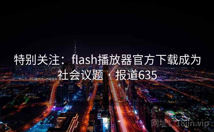特别关注:flash播放器官方下载成为社会议题 · 报道635