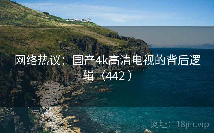 网络热议:国产4k高清电视的背后逻辑(442 )