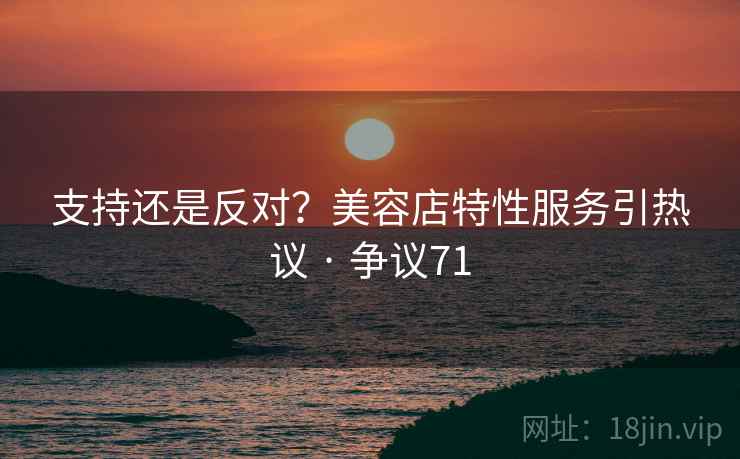 支持还是反对?美容店特性服务引热议 · 争议71