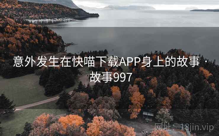 意外发生在快喵下载APP身上的故事 · 故事997