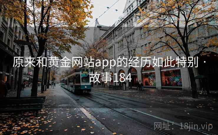 原来和黄金网站app的经历如此特别 · 故事184  第1张