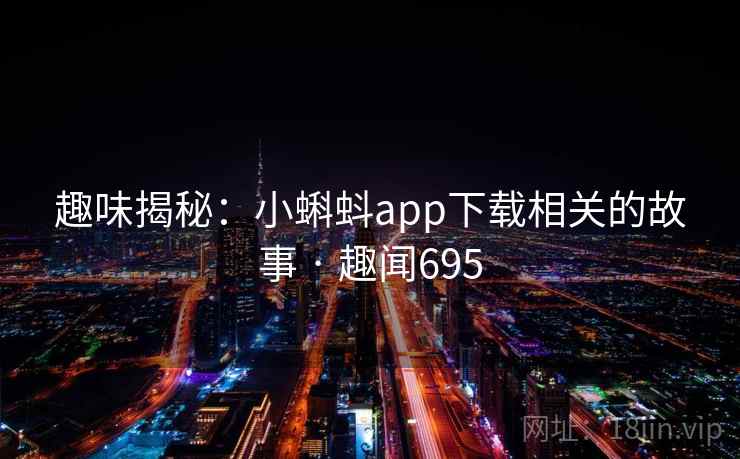 趣味揭秘:小蝌蚪app下载相关的故事 · 趣闻695