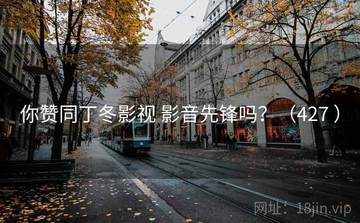 你赞同丁冬影视 影音先锋吗？（427 ）  第2张