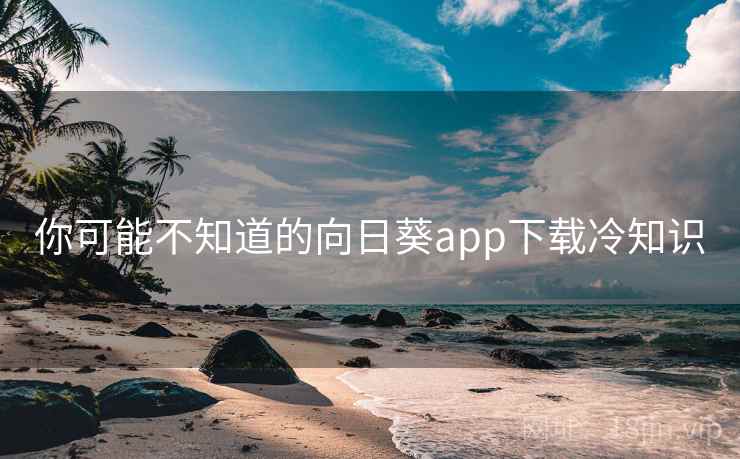 你可能不知道的向日葵app下载冷知识