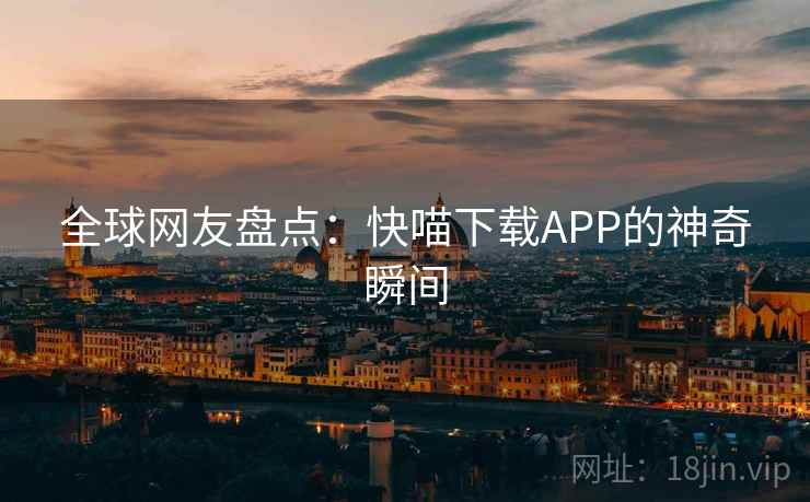 全球网友盘点：快喵下载APP的神奇瞬间