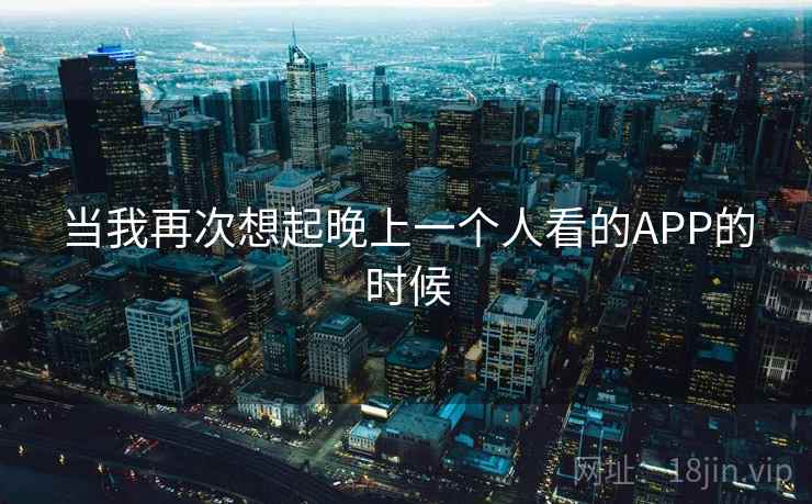 当我再次想起晚上一个人看的APP的时候 第2张 当我再次想起晚上一个人看的APP的时候 第2张