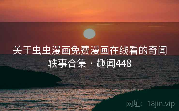 关于虫虫漫画免费漫画在线看的奇闻轶事合集 · 趣闻448