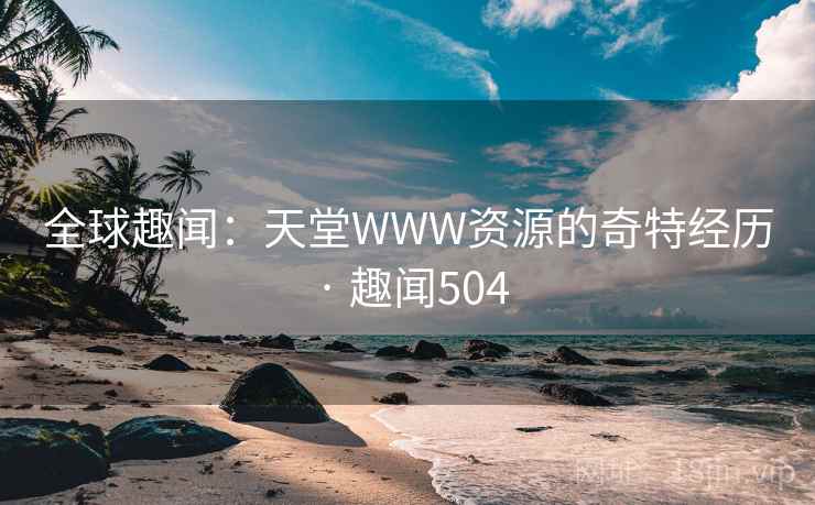 全球趣闻：天堂WWW资源的奇特经历 · 趣闻504  第1张