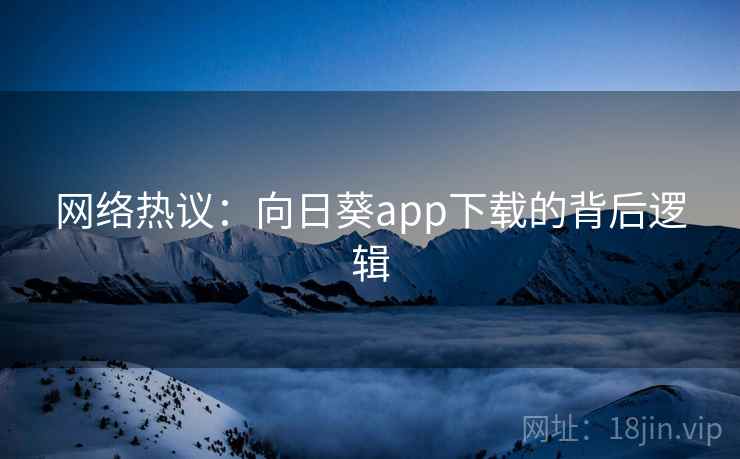 网络热议:向日葵app下载的背后逻辑