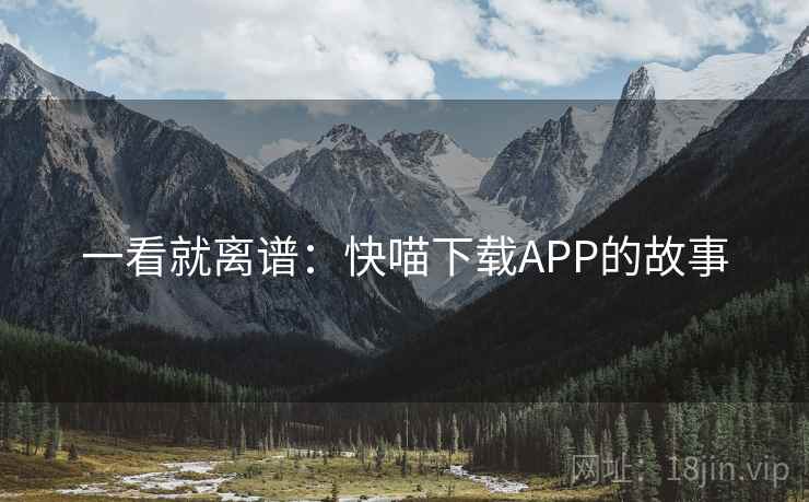一看就离谱：快喵下载APP的故事