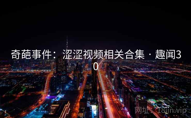 奇葩事件：涩涩视频相关合集 · 趣闻30