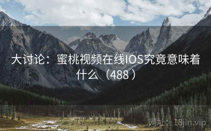 大讨论:蜜桃视频在线IOS究竟意味着什么(488 )