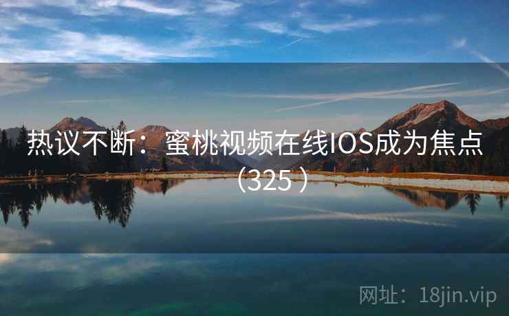 热议不断：蜜桃视频在线IOS成为焦点（325 ）  第2张