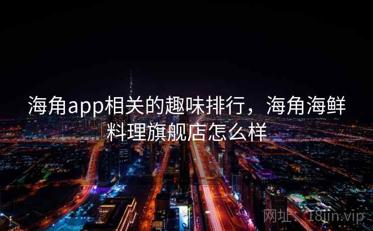 海角app相关的趣味排行，海角海鲜料理旗舰店怎么样  第1张