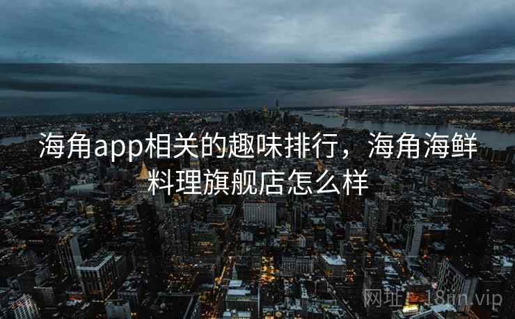 海角app相关的趣味排行，海角海鲜料理旗舰店怎么样  第2张