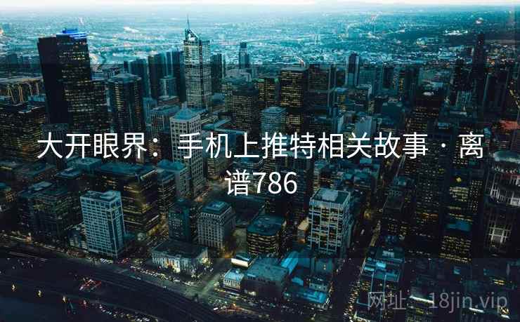 大开眼界:手机上推特相关故事 · 离谱786 第2张 大开眼界:手机上推特相关故事 · 离谱786 第2张