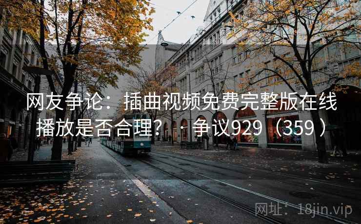 网友争论:插曲视频免费完整版在线播放是否合理? · 争议929(359 )