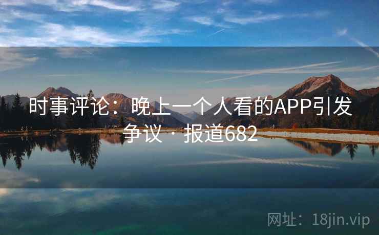 时事评论:晚上一个人看的APP引发争议 · 报道682