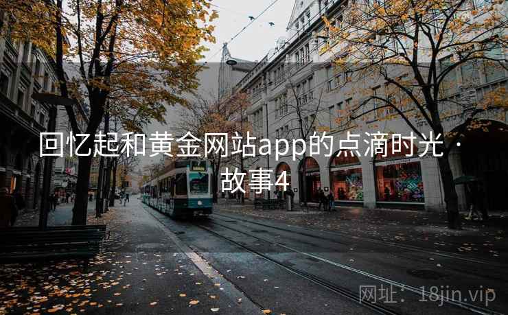 回忆起和黄金网站app的点滴时光 · 故事4